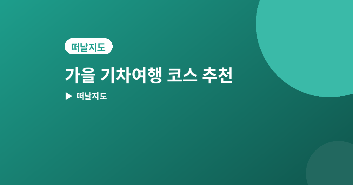 가을 기차여행 - 가을 기차여행 코스 추천 4곳, 창밖 풍경이 좋은 노선