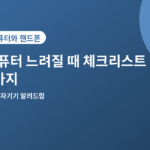 컴퓨터 느려질 때 - 컴퓨터 느려질 때 바로 확인할 5가지 체크리스트