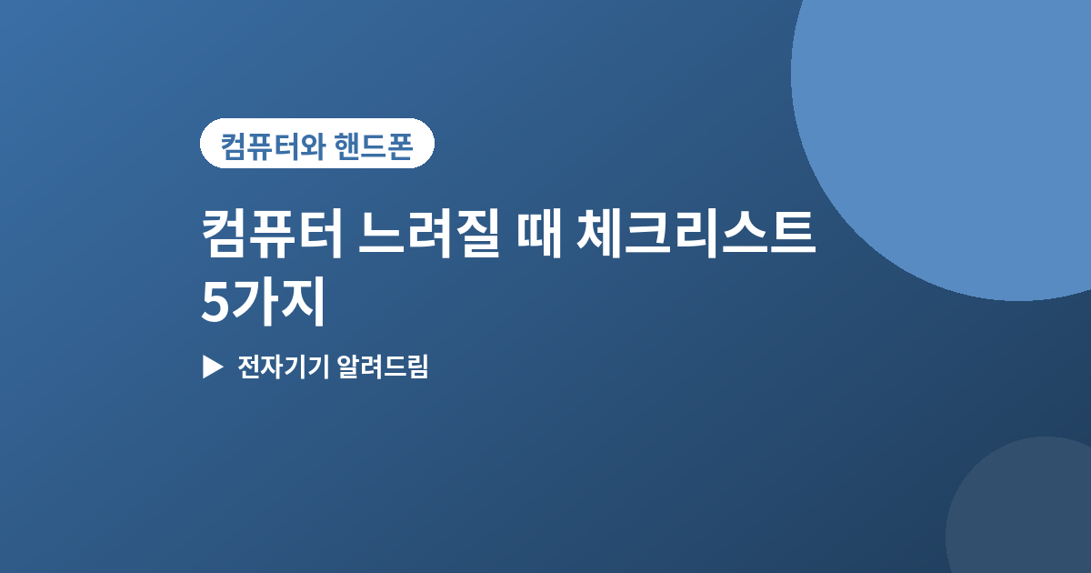 컴퓨터 느려질 때 - 컴퓨터 느려질 때 바로 확인할 5가지 체크리스트