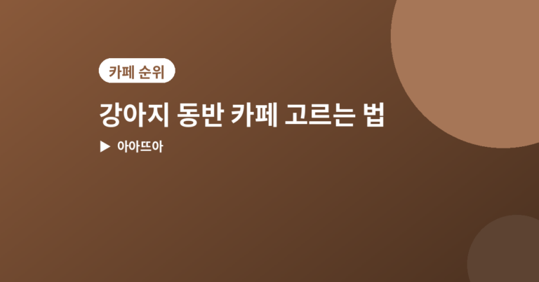 강아지 동반 카페 - 강아지 동반 가능한 카페 고르는 법, 확인할 4가지 포인트