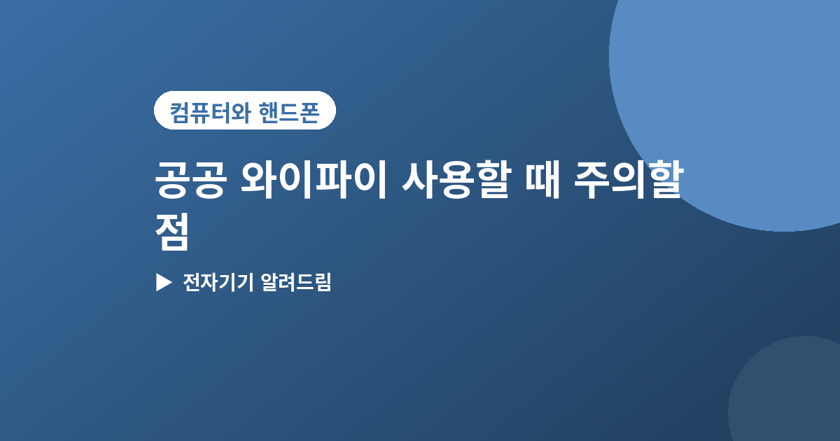 공공 와이파이 사용할 때 주의할 점 - 공공 와이파이 사용할 때 주의할 점 5가지, 정보 유출 막는 법