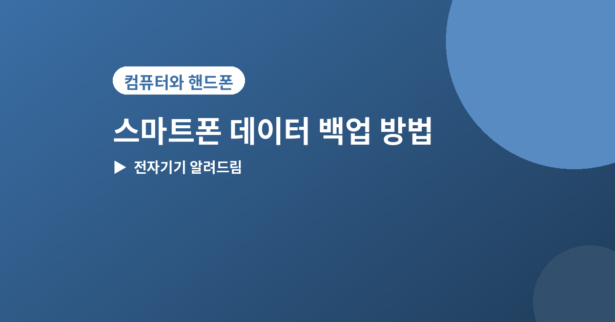 스마트폰 데이터 백업 - 스마트폰 데이터 백업 방법, 기기 바꾸기 전 꼭 하세요