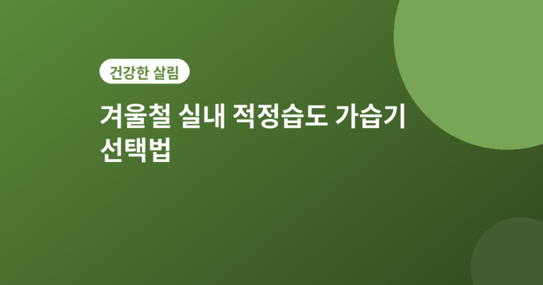 겨울철 실내 적정습도 - 겨울철 실내 적정습도 유지법, 가습기 선택 전 확인할 것들