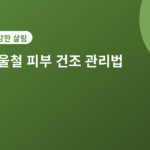 겨울철 피부 건조 - 겨울철 피부 건조 관리법 5가지, 가려움 심해지기 전에 챙기세요
