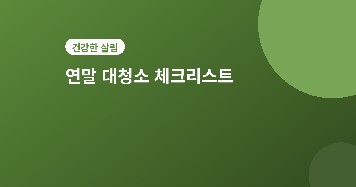 연말 대청소 체크리스트 - 연말 대청소 체크리스트, 순서대로 하면 반나절이면 끝나요